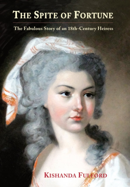 The Spite of Fortune : The Fabulous Story of an 18th-Century Heiress-9781853982026