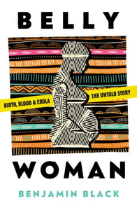 Belly Woman : Birth, Blood & Ebola: the Untold Story-9781911107576