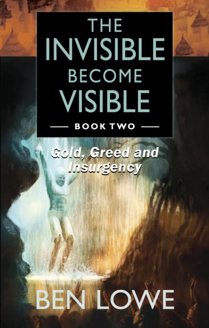 The Invisible Become Visible: Book Two : Gold, Greed and Insurgency-9781912662883