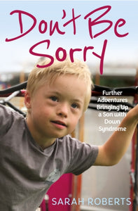 Don't Be Sorry : Further Adventures Bringing Up a Son with Down Syndrome-9781913543068