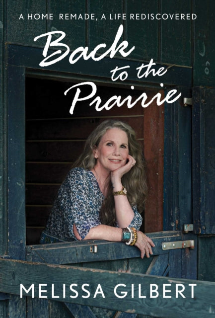 Back to the Prairie : A Home Remade, A Life Rediscovered-9781982177188