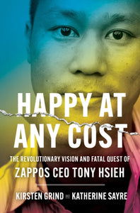 Happy at Any Cost : The Revolutionary Vision and Fatal Quest of Zappos CEO Tony Hsieh-9781982186982