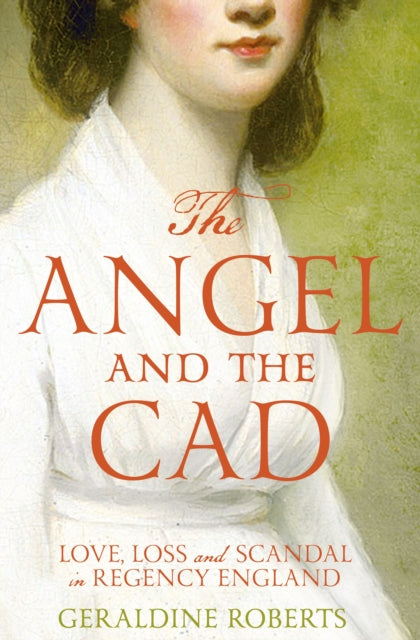 The Angel and the Cad: Love, Loss and Scandal in Regency England